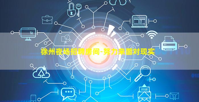 徐州夜场招聘房间-努力来面对现实